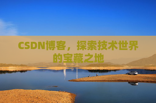 CSDN博客，探索技术世界的宝藏之地