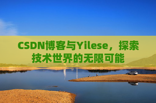 CSDN博客与Yilese，探索技术世界的无限可能