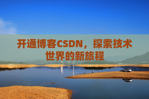 开通博客CSDN，探索技术世界的新旅程